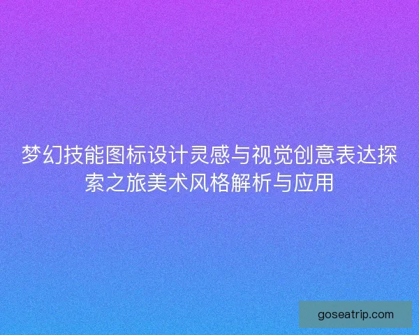 梦幻技能图标设计灵感与视觉创意表达探索之旅美术风格解析与应用