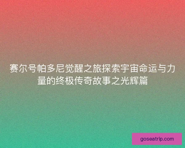 赛尔号帕多尼觉醒之旅探索宇宙命运与力量的终极传奇故事之光辉篇
